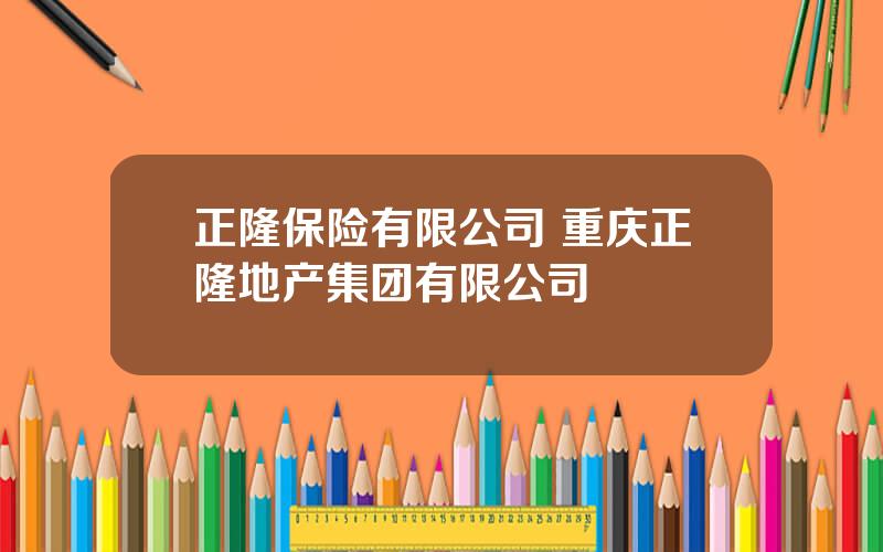 正隆保险有限公司 重庆正隆地产集团有限公司